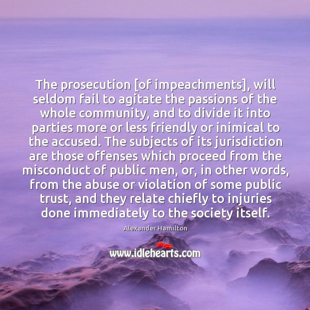 The prosecution [of impeachments], will seldom fail to agitate the passions of Alexander Hamilton Picture Quote