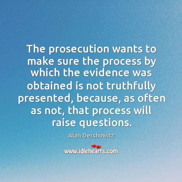 The prosecution wants to make sure the process by which the evidence was obtained is Alan Dershowitz Picture Quote