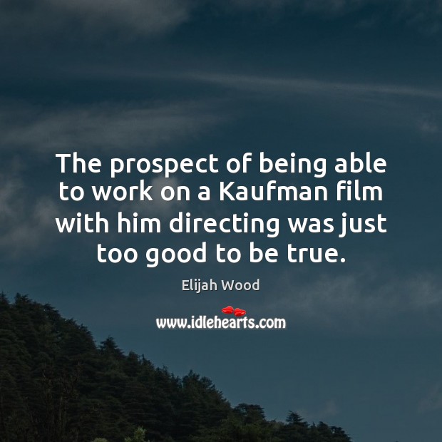 The prospect of being able to work on a Kaufman film with Too Good To Be True Quotes Image