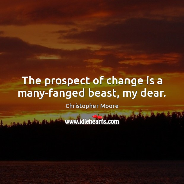 The prospect of change is a many-fanged beast, my dear. Christopher Moore Picture Quote