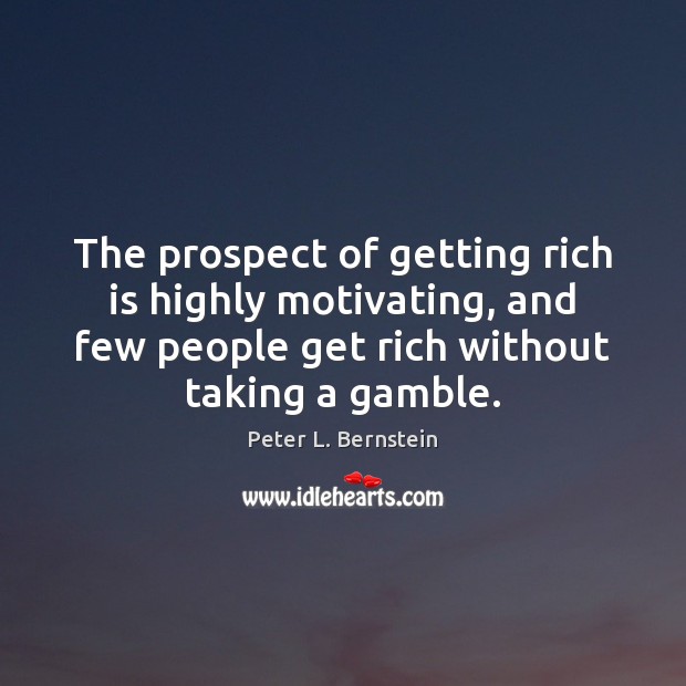 The prospect of getting rich is highly motivating, and few people get Peter L. Bernstein Picture Quote