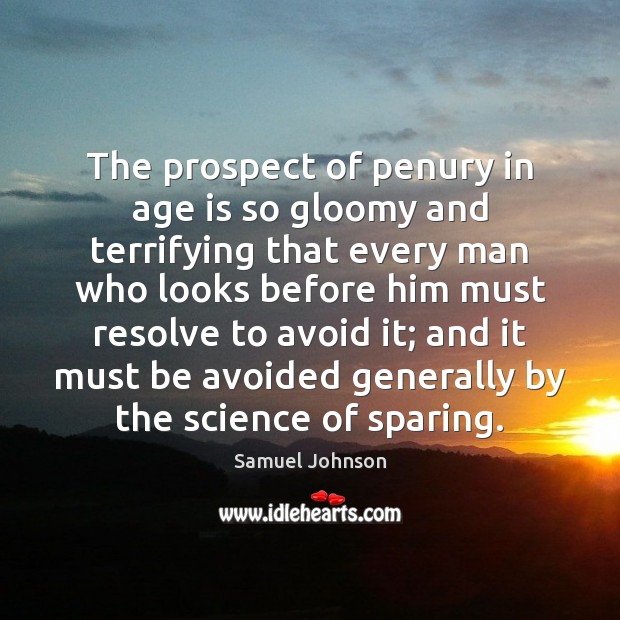 The prospect of penury in age is so gloomy and terrifying that Samuel Johnson Picture Quote