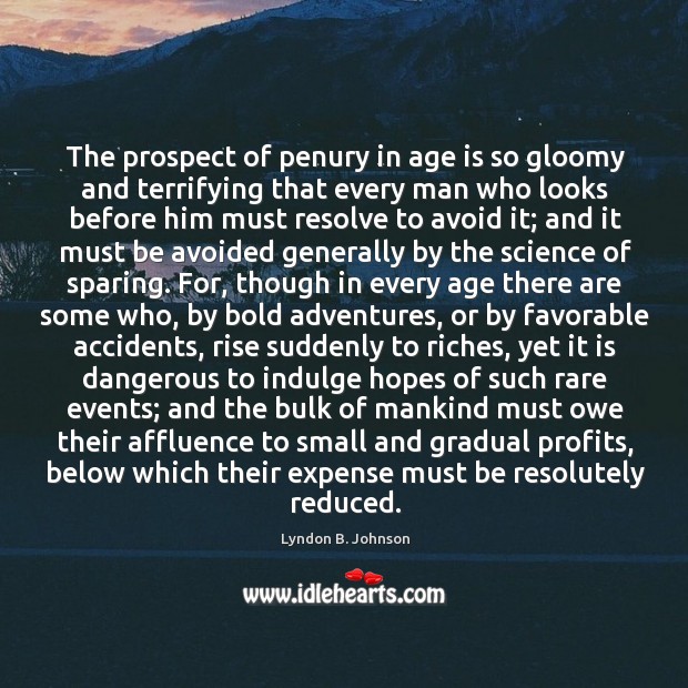 The prospect of penury in age is so gloomy and terrifying that Lyndon B. Johnson Picture Quote