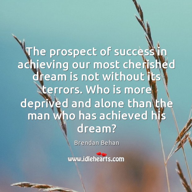 The prospect of success in achieving our most cherished dream is not without its terrors. Brendan Behan Picture Quote