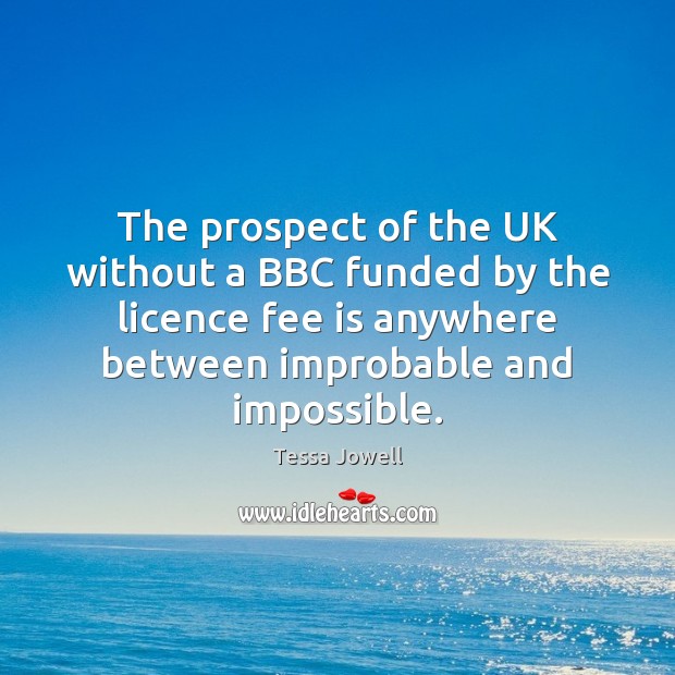 The prospect of the UK without a BBC funded by the licence Tessa Jowell Picture Quote