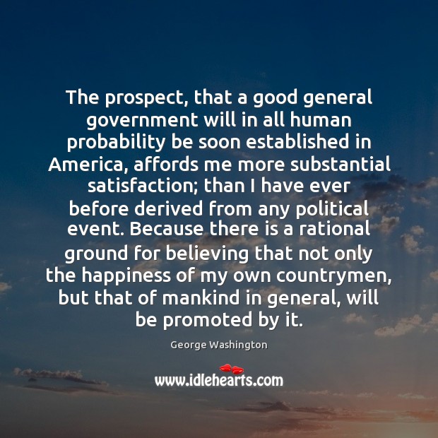 The prospect, that a good general government will in all human probability George Washington Picture Quote