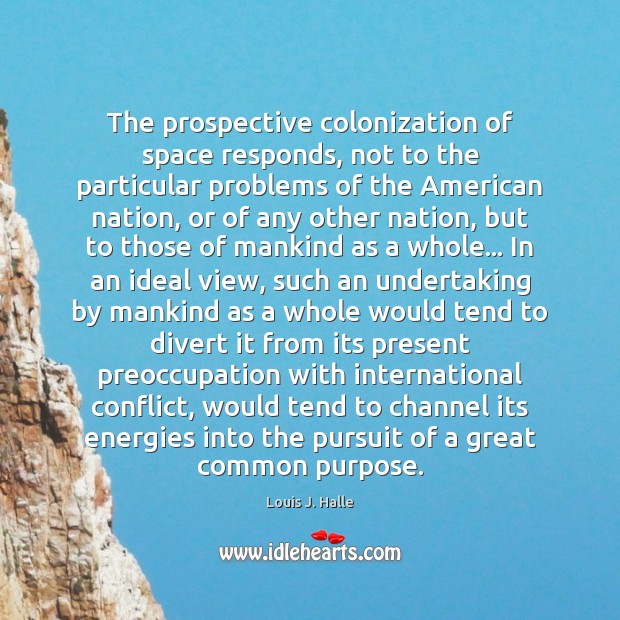The prospective colonization of space responds, not to the particular problems of Louis J. Halle Picture Quote