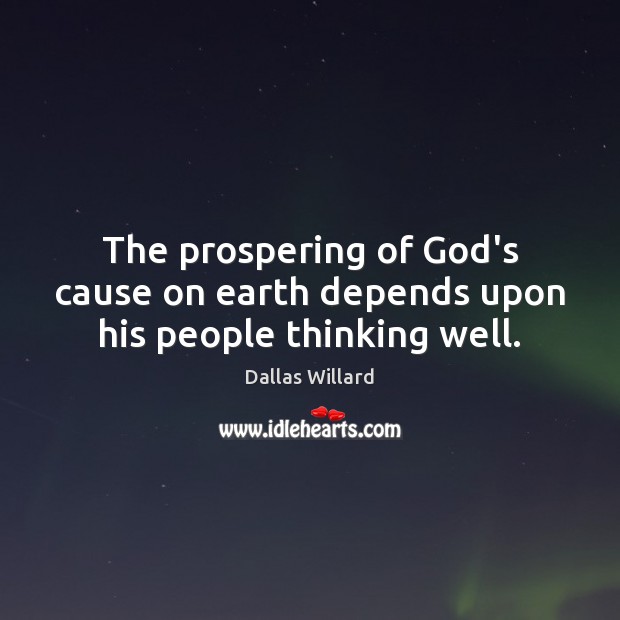 The prospering of God’s cause on earth depends upon his people thinking well. Dallas Willard Picture Quote