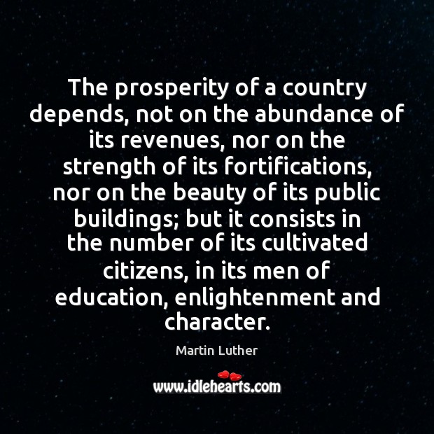The prosperity of a country depends, not on the abundance of its Martin Luther Picture Quote