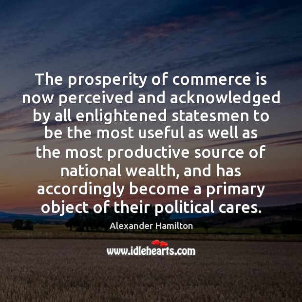 The prosperity of commerce is now perceived and acknowledged by all enlightened Alexander Hamilton Picture Quote