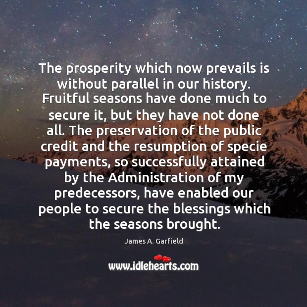 The prosperity which now prevails is without parallel in our history. Fruitful James A. Garfield Picture Quote