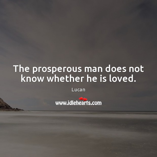 The prosperous man does not know whether he is loved. Lucan Picture Quote