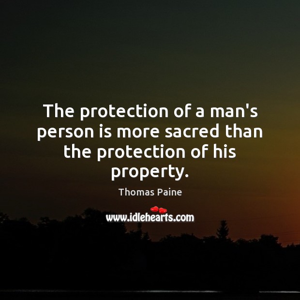 The protection of a man’s person is more sacred than the protection of his property. Thomas Paine Picture Quote