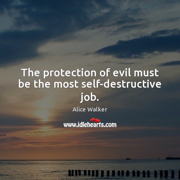 The protection of evil must be the most self-destructive job. Alice Walker Picture Quote