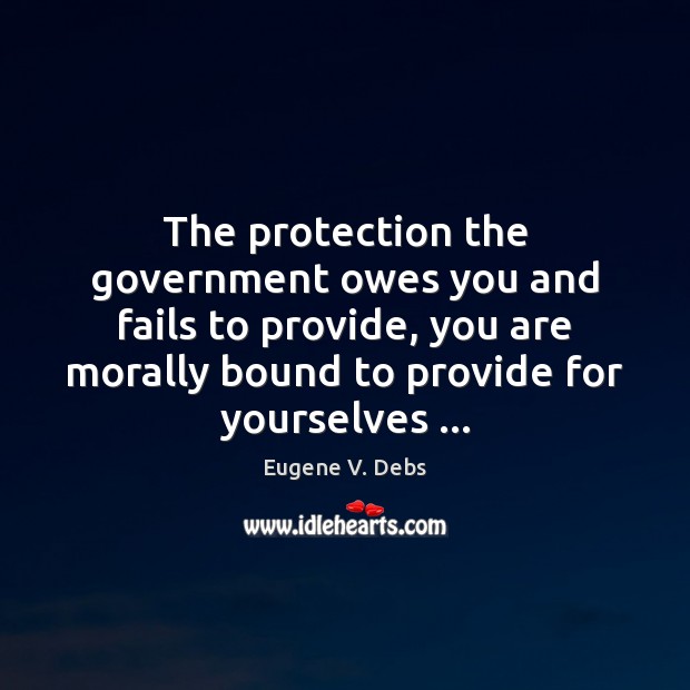 The protection the government owes you and fails to provide, you are Eugene V. Debs Picture Quote