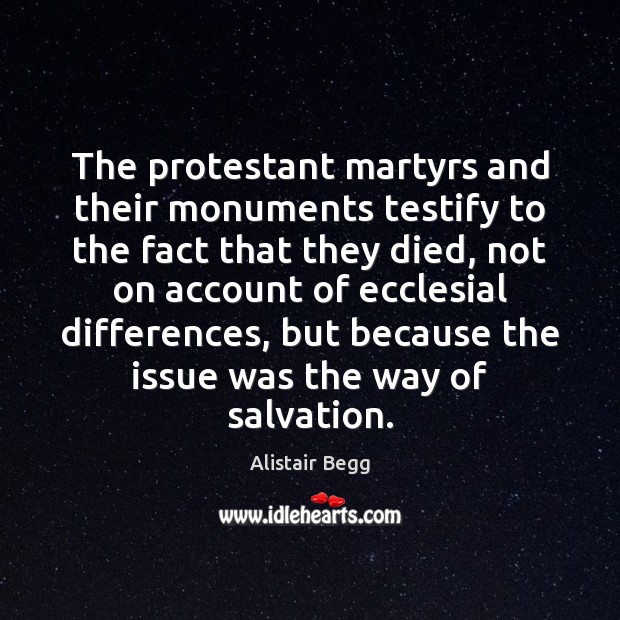 The protestant martyrs and their monuments testify to the fact that they Alistair Begg Picture Quote