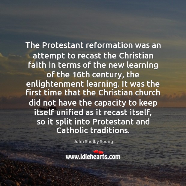 The Protestant reformation was an attempt to recast the Christian faith in John Shelby Spong Picture Quote