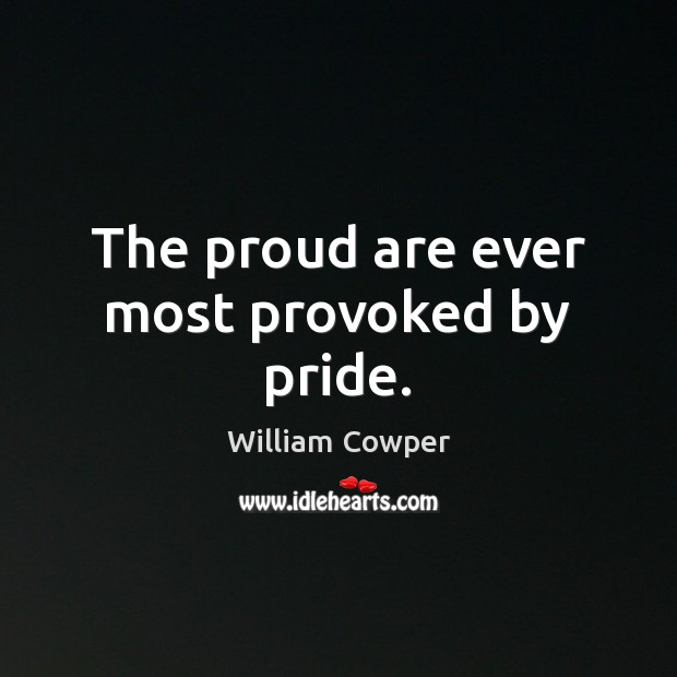 The proud are ever most provoked by pride. William Cowper Picture Quote