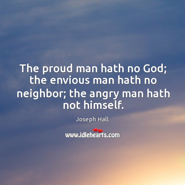 The proud man hath no God; the envious man hath no neighbor; Joseph Hall Picture Quote