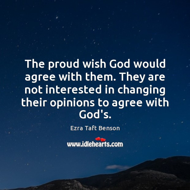 The proud wish God would agree with them. They are not interested Ezra Taft Benson Picture Quote