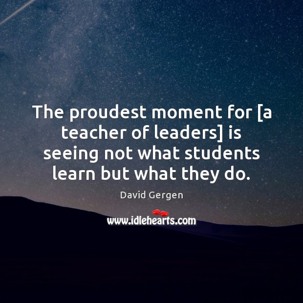 The proudest moment for [a teacher of leaders] is seeing not what Image