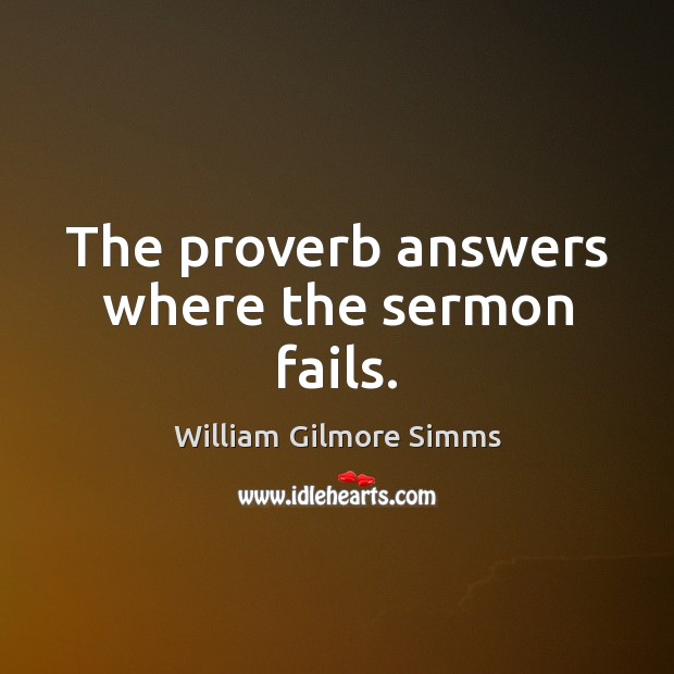 The proverb answers where the sermon fails. William Gilmore Simms Picture Quote