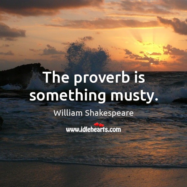 The proverb is something musty. William Shakespeare Picture Quote