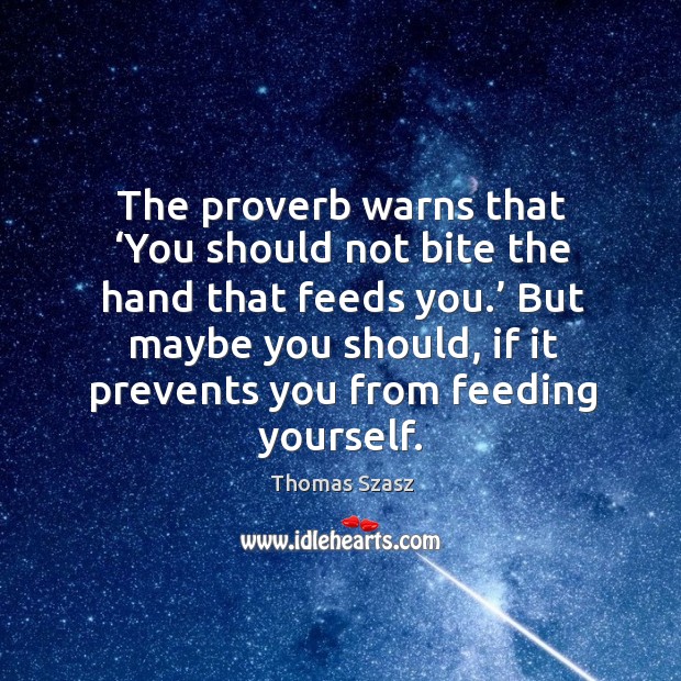 The proverb warns that ‘you should not bite the hand that feeds you.’ Image