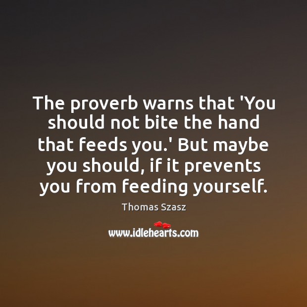 The proverb warns that ‘You should not bite the hand that feeds Image