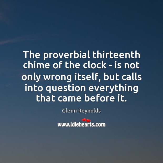 The proverbial thirteenth chime of the clock – is not only wrong Glenn Reynolds Picture Quote