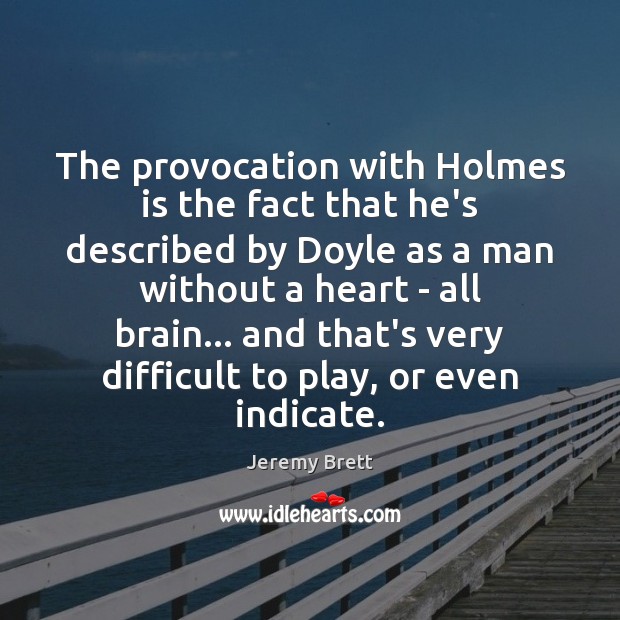 The provocation with Holmes is the fact that he’s described by Doyle Jeremy Brett Picture Quote