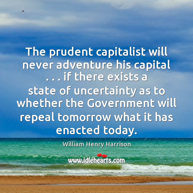 The prudent capitalist will never adventure his capital . . . if there exists a William Henry Harrison Picture Quote