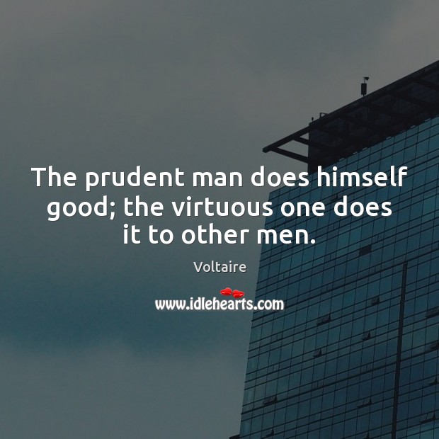 The prudent man does himself good; the virtuous one does it to other men. Voltaire Picture Quote
