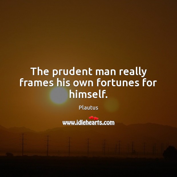 The prudent man really frames his own fortunes for himself. Plautus Picture Quote