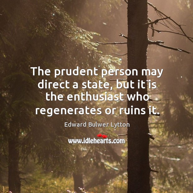 The prudent person may direct a state, but it is the enthusiast who regenerates or ruins it. Image