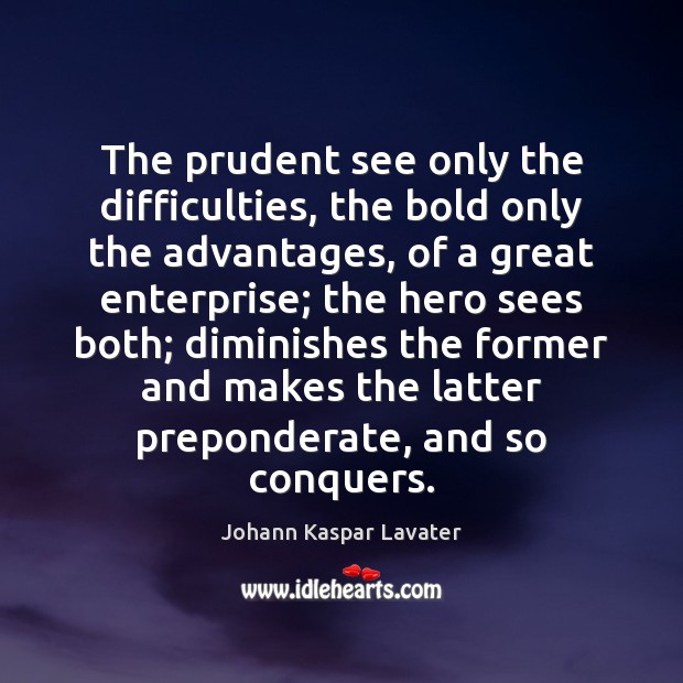 The prudent see only the difficulties, the bold only the advantages, of Johann Kaspar Lavater Picture Quote