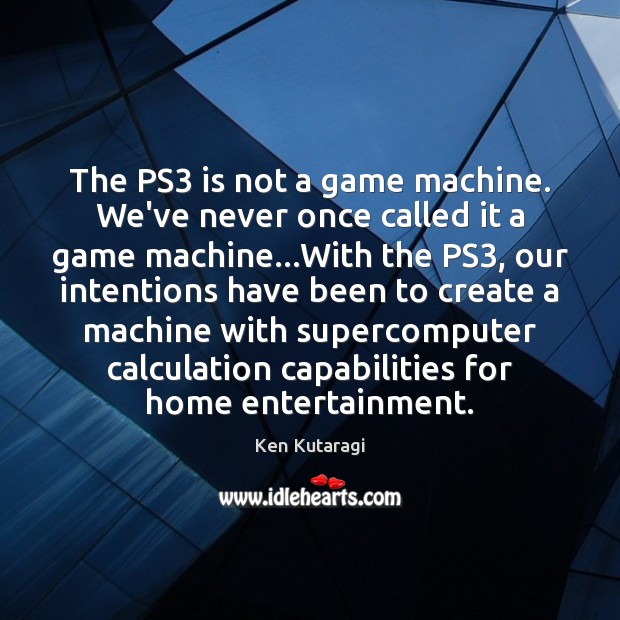 The PS3 is not a game machine. We’ve never once called it Ken Kutaragi Picture Quote