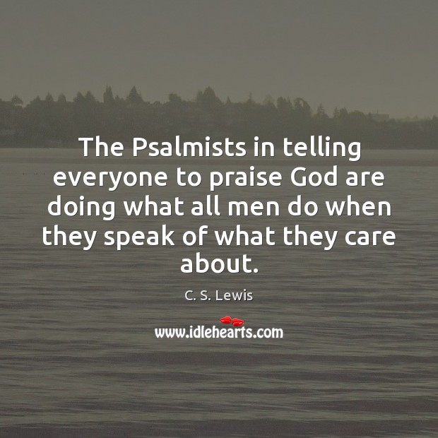 The Psalmists in telling everyone to praise God are doing what all C. S. Lewis Picture Quote