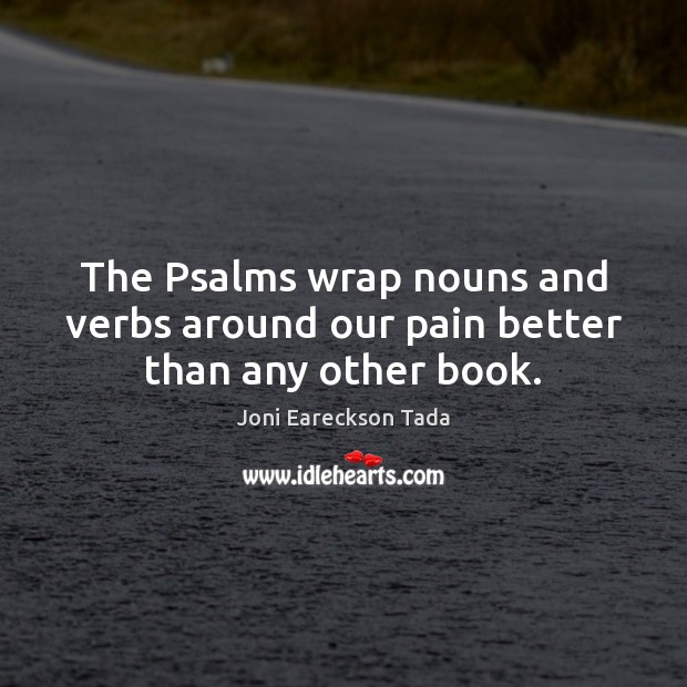 The Psalms wrap nouns and verbs around our pain better than any other book. Joni Eareckson Tada Picture Quote