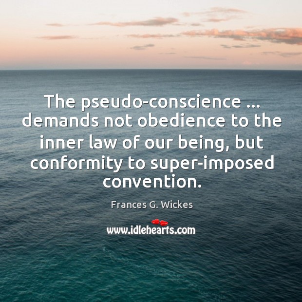 The pseudo-conscience … demands not obedience to the inner law of our being, Frances G. Wickes Picture Quote