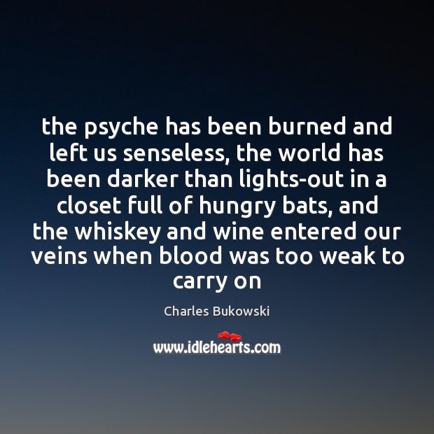 The psyche has been burned and left us senseless, the world has Charles Bukowski Picture Quote