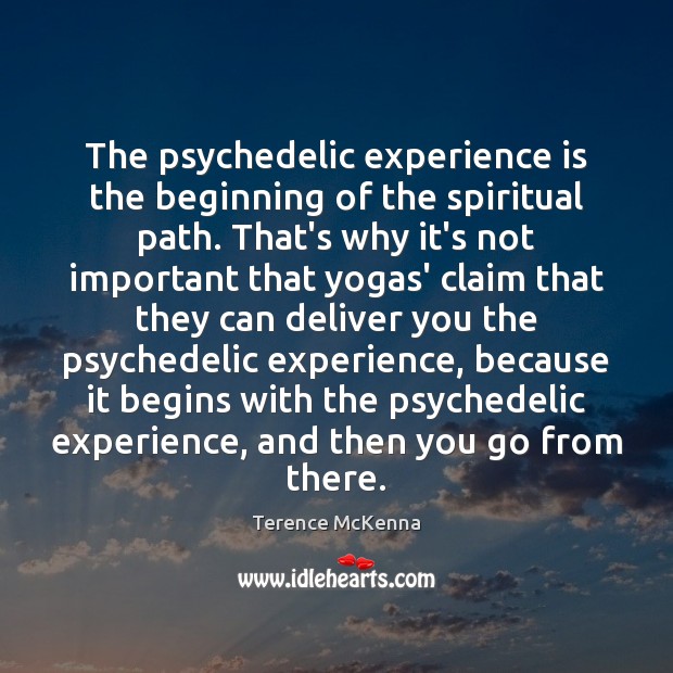 The psychedelic experience is the beginning of the spiritual path. That’s why Terence McKenna Picture Quote