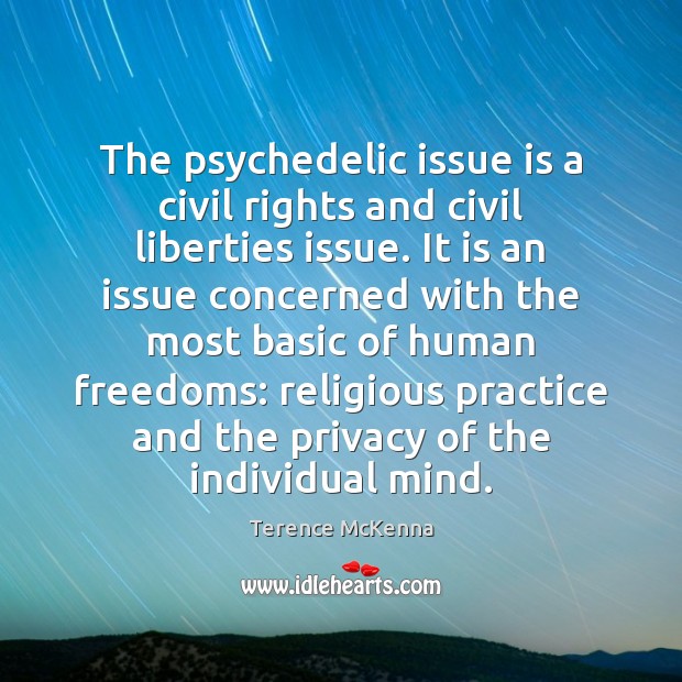 The psychedelic issue is a civil rights and civil liberties issue. It Terence McKenna Picture Quote
