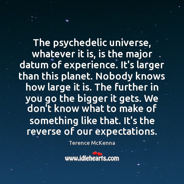 The psychedelic universe, whatever it is, is the major datum of experience. Terence McKenna Picture Quote