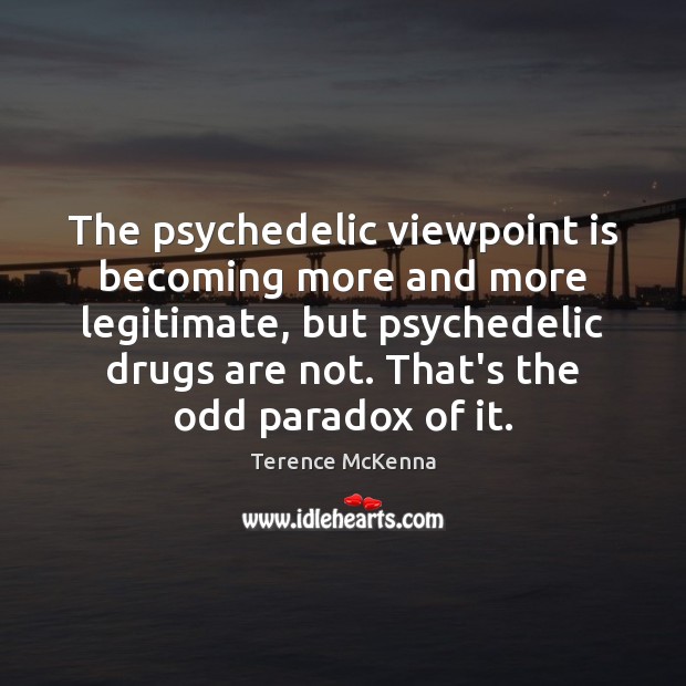 The psychedelic viewpoint is becoming more and more legitimate, but psychedelic drugs Terence McKenna Picture Quote