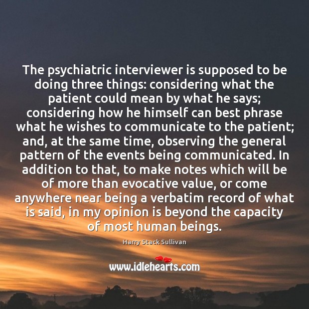 The psychiatric interviewer is supposed to be doing three things: considering what Harry Stack Sullivan Picture Quote