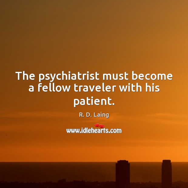The psychiatrist must become a fellow traveler with his patient. R. D. Laing Picture Quote