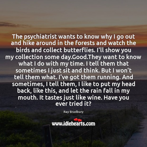 The psychiatrist wants to know why I go out and hike around Ray Bradbury Picture Quote