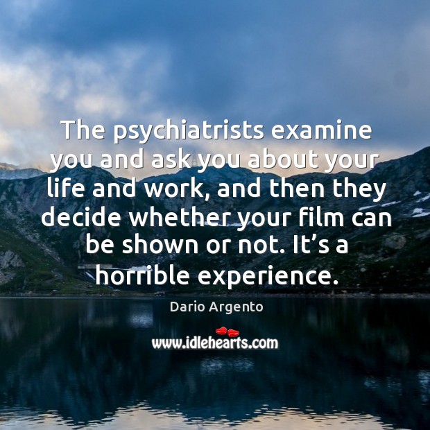 The psychiatrists examine you and ask you about your life and work Dario Argento Picture Quote