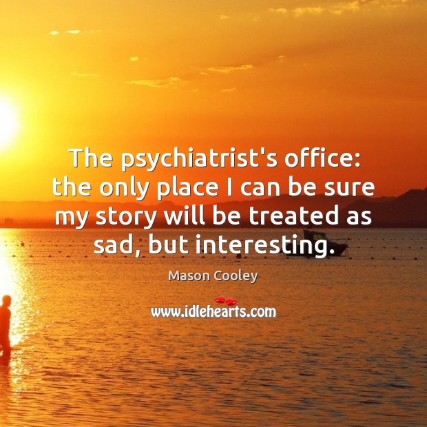 The psychiatrist’s office: the only place I can be sure my story Mason Cooley Picture Quote